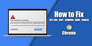 How to Fix – NET::ERR_CERT_COMMON_NAME_INVALID in Chrome