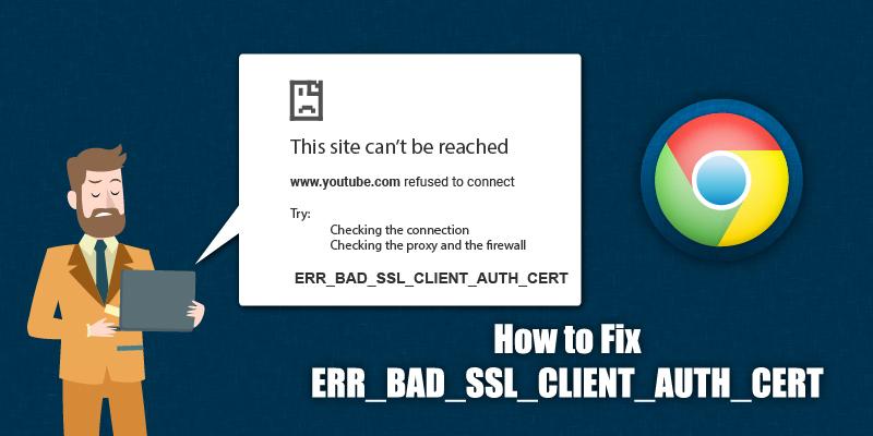how to fix err bad ssl client auth cert for google chrome