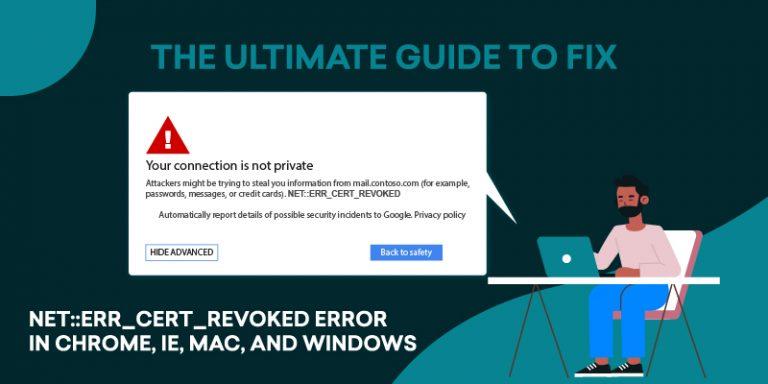 The Ultimate Guide to Fix NET::ERR_CERT_REVOKED Error in Chrome, IE